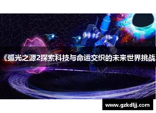 《弧光之源2探索科技与命运交织的未来世界挑战》
