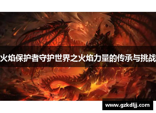 火焰保护者守护世界之火焰力量的传承与挑战